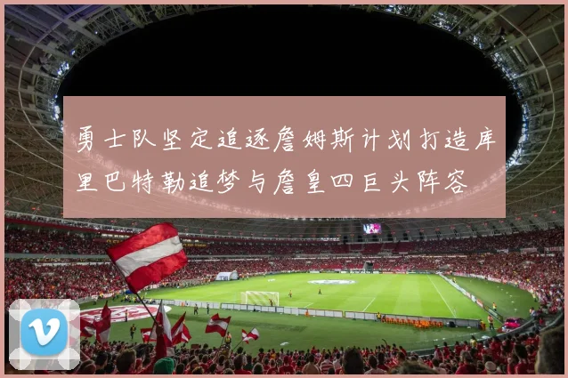 勇士队坚定追逐詹姆斯计划打造库里巴特勒追梦与詹皇四巨头阵容