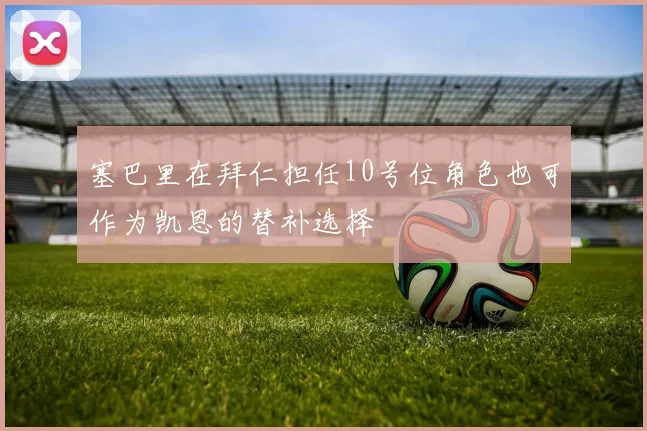 塞巴里在拜仁担任10号位角色也可作为凯恩的替补选择