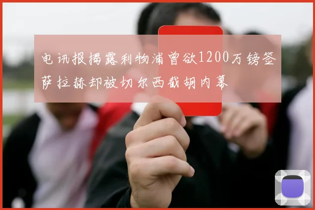 电讯报揭露利物浦曾欲1200万镑签萨拉赫却被切尔西截胡内幕