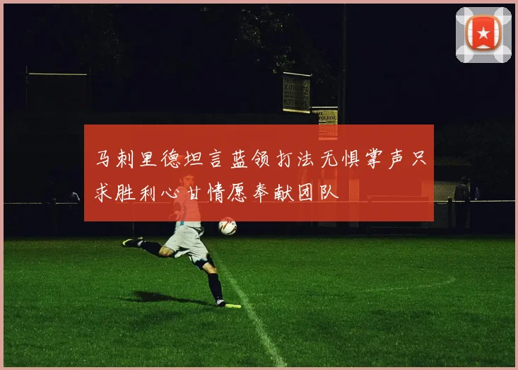 马刺里德坦言蓝领打法无惧掌声只求胜利心甘情愿奉献团队
