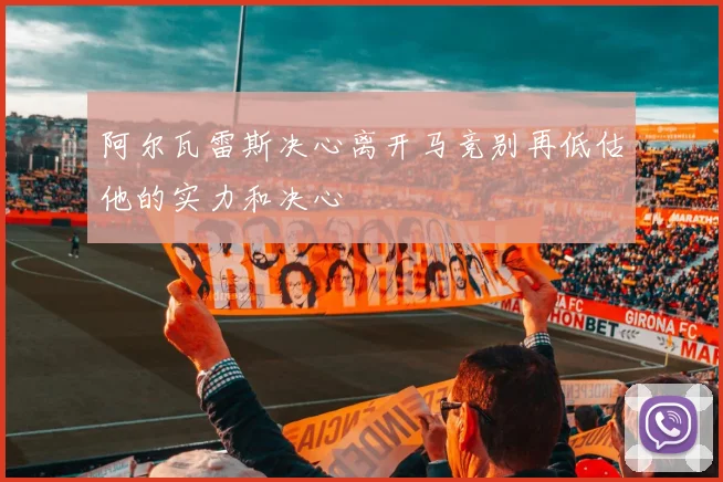 阿尔瓦雷斯决心离开马竞别再低估他的实力和决心