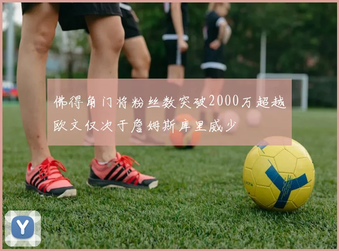 佛得角门将粉丝数突破2000万超越欧文仅次于詹姆斯库里威少