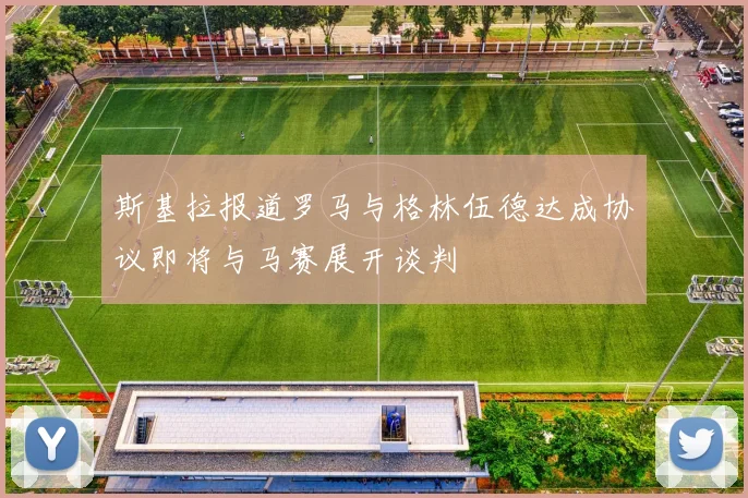 斯基拉报道罗马与格林伍德达成协议即将与马赛展开谈判