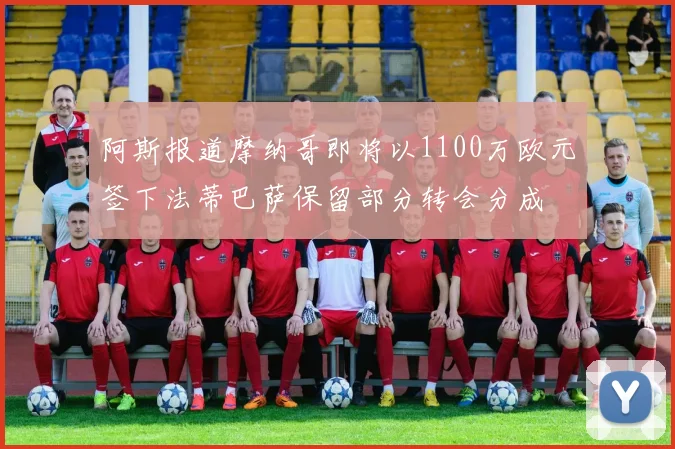 阿斯报道摩纳哥即将以1100万欧元签下法蒂巴萨保留部分转会分成