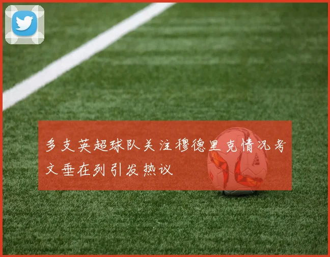 多支英超球队关注穆德里克情况考文垂在列引发热议
