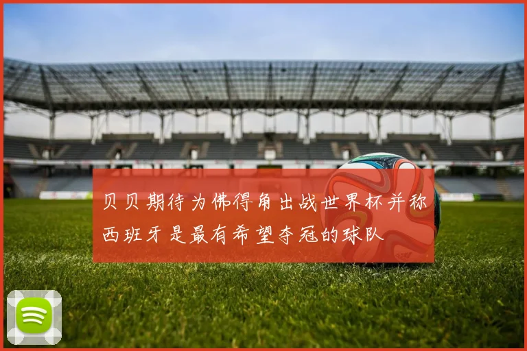 贝贝期待为佛得角出战世界杯并称西班牙是最有希望夺冠的球队